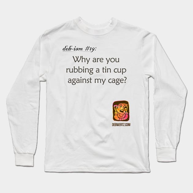 Why are you Rubbing a Tin Cup Against my Cage? Long Sleeve T-Shirt by Debisms